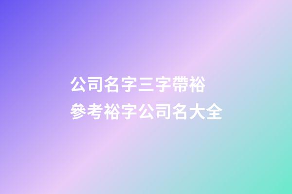 公司名字三字帶裕 參考裕字公司名大全-第1張-公司起名-玄機(jī)派